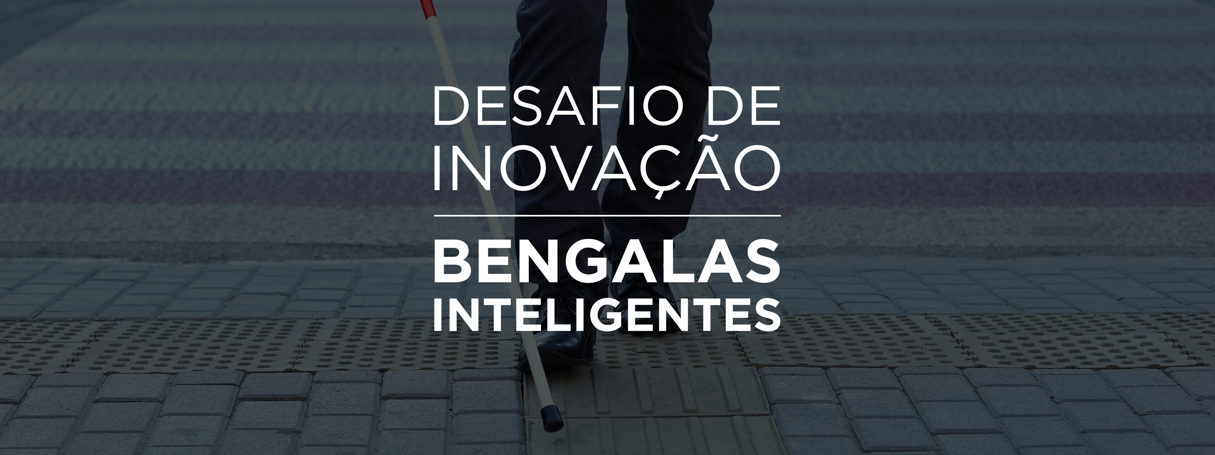 O topo da página apresenta um recorte de imagem das pernas de uma pessoa cega utilizando uma bengala para atravessar a rua com o texto: Desafio de inovação Bengalas inteligentes.