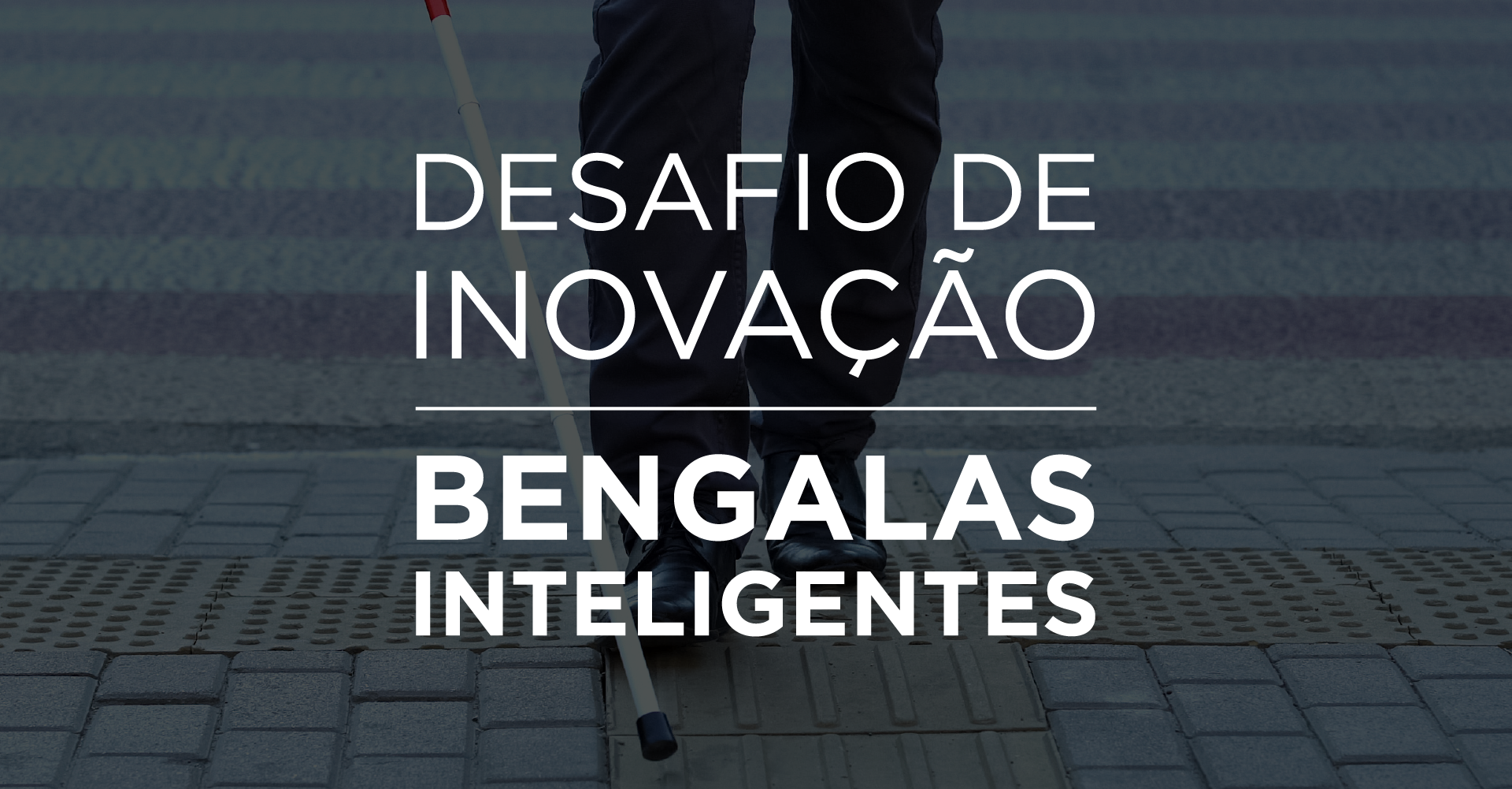 O topo da página apresenta um recorte de imagem das pernas de uma pessoa cega utilizando uma bengala para atravessar a rua com o texto: Desafio de inovação Bengalas inteligentes.